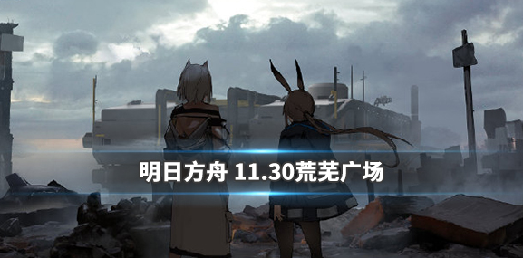 《明日方舟》11月30日开启的荒芜广场怎么玩